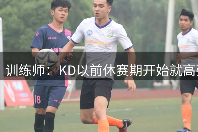 训练师：KD以前休赛期开始就高强度训练 现在认识到休息的重要性