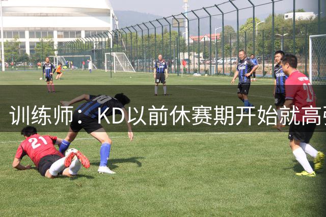 训练师：KD以前休赛期开始就高强度训练 现在认识到休息的重要性